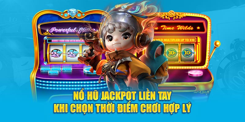 Nổ hũ Jackpot liền tay khi chọn thời điểm chơi hợp lý